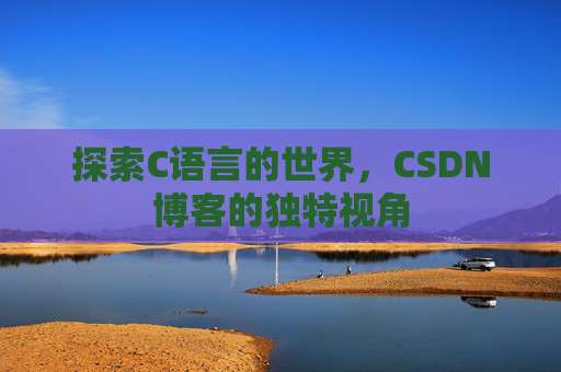 探索C语言的世界，CSDN博客的独特视角